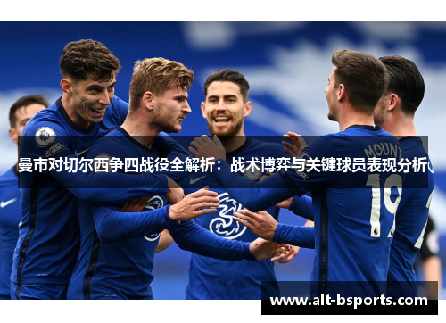 曼市对切尔西争四战役全解析：战术博弈与关键球员表现分析