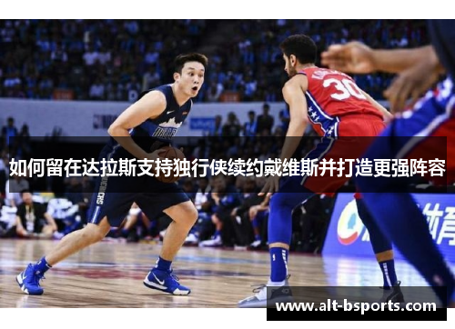如何留在达拉斯支持独行侠续约戴维斯并打造更强阵容