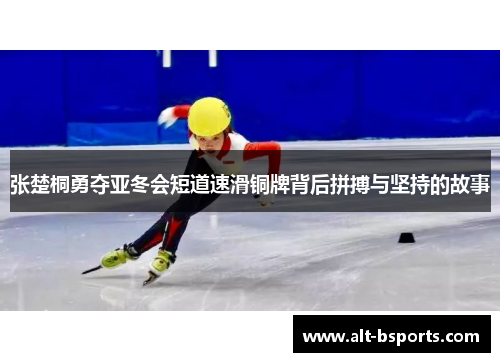 张楚桐勇夺亚冬会短道速滑铜牌背后拼搏与坚持的故事