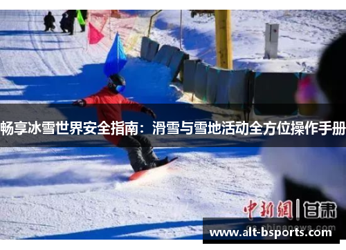 畅享冰雪世界安全指南：滑雪与雪地活动全方位操作手册