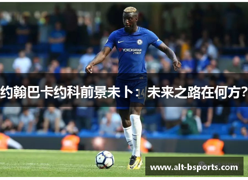 约翰巴卡约科前景未卜：未来之路在何方？