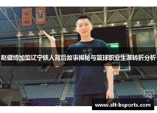 赵健博加盟辽宁铁人背后故事揭秘与篮球职业生涯转折分析