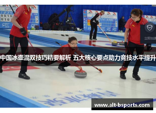 中国冰壶混双技巧精要解析 五大核心要点助力竞技水平提升
