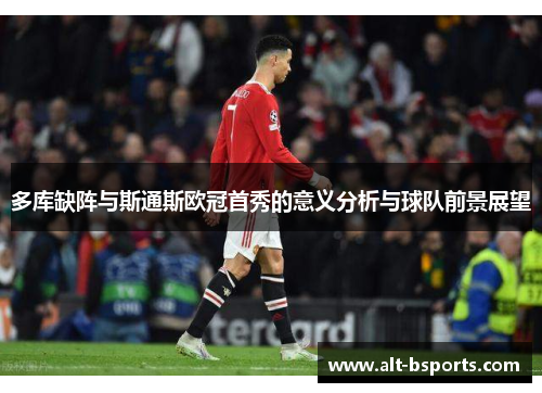 多库缺阵与斯通斯欧冠首秀的意义分析与球队前景展望