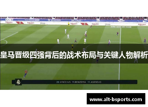 皇马晋级四强背后的战术布局与关键人物解析