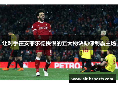 让对手在安菲尔德畏惧的五大秘诀助你制霸主场