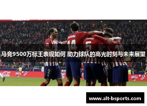 马竞9500万标王表现如何 助力球队的高光时刻与未来展望