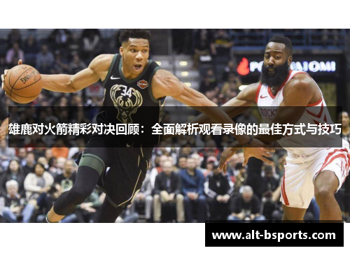 雄鹿对火箭精彩对决回顾：全面解析观看录像的最佳方式与技巧