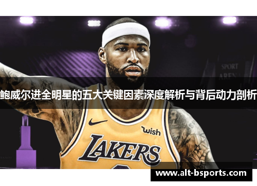 鲍威尔进全明星的五大关键因素深度解析与背后动力剖析