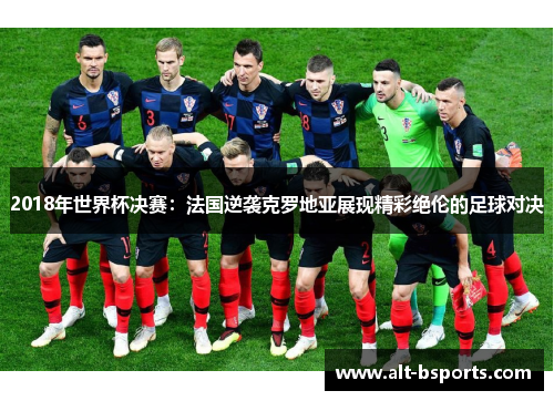 2018年世界杯决赛：法国逆袭克罗地亚展现精彩绝伦的足球对决