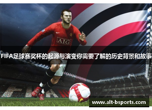 FIFA足球赛奖杯的起源与演变你需要了解的历史背景和故事