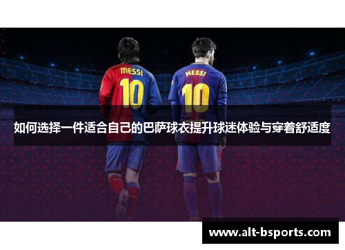 如何选择一件适合自己的巴萨球衣提升球迷体验与穿着舒适度
