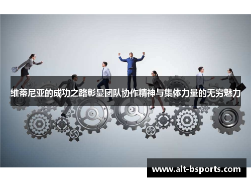 维蒂尼亚的成功之路彰显团队协作精神与集体力量的无穷魅力