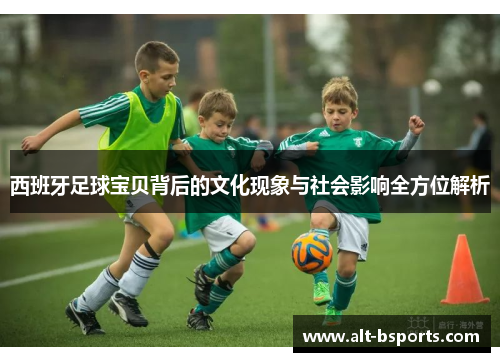 西班牙足球宝贝背后的文化现象与社会影响全方位解析