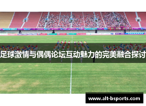 足球激情与偶偶论坛互动魅力的完美融合探讨
