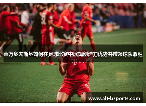 莱万多夫斯基如何在足球比赛中展现创造力优势并带领球队取胜