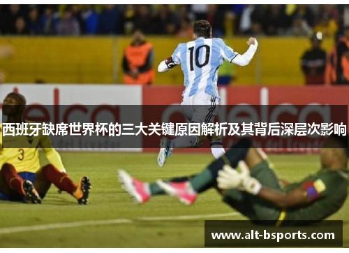 西班牙缺席世界杯的三大关键原因解析及其背后深层次影响