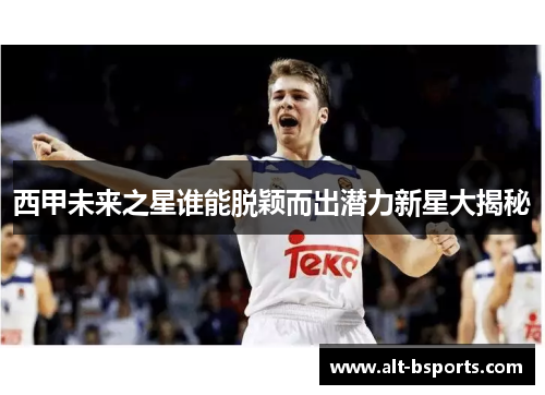 西甲未来之星谁能脱颖而出潜力新星大揭秘