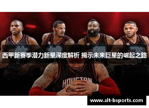 西甲新赛季潜力新星深度解析 揭示未来巨星的崛起之路