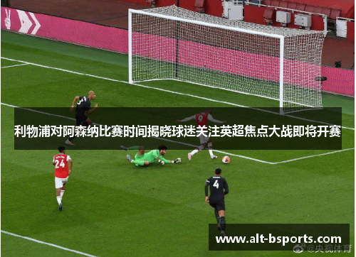 利物浦对阿森纳比赛时间揭晓球迷关注英超焦点大战即将开赛