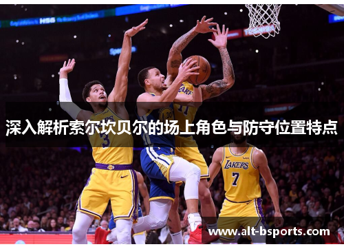 深入解析索尔坎贝尔的场上角色与防守位置特点