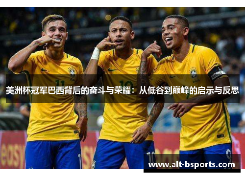 美洲杯冠军巴西背后的奋斗与荣耀：从低谷到巅峰的启示与反思