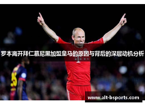 罗本离开拜仁慕尼黑加盟皇马的原因与背后的深层动机分析