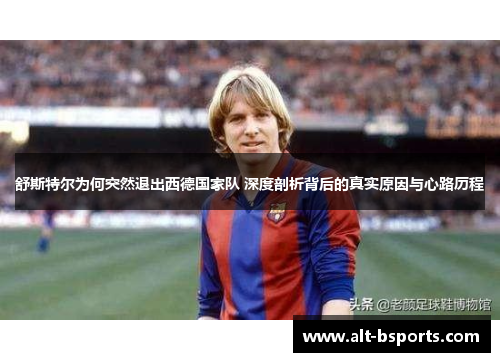 舒斯特尔为何突然退出西德国家队 深度剖析背后的真实原因与心路历程