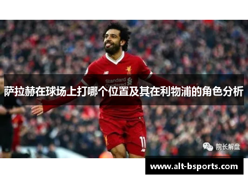 萨拉赫在球场上打哪个位置及其在利物浦的角色分析